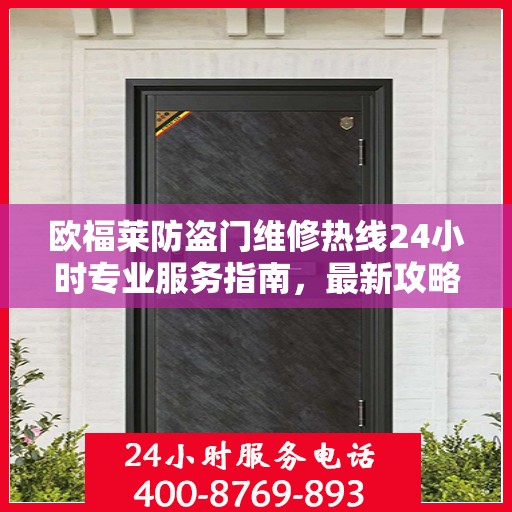 欧福莱防盗门维修热线24小时专业服务指南，最新攻略与电话速查