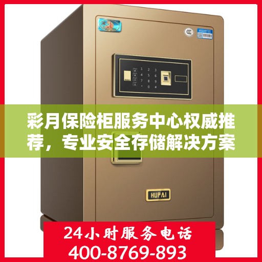 彩月保险柜服务中心权威推荐，专业安全存储解决方案