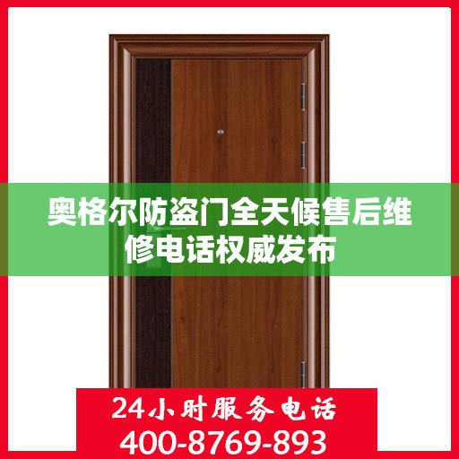 奥格尔防盗门全天候售后维修电话权威发布