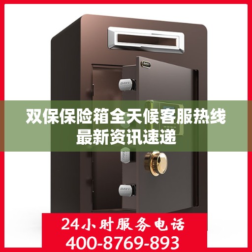 双保保险箱全天候客服热线最新资讯速递