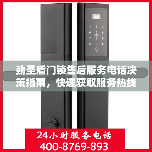 劲圣盾门锁售后服务电话决策指南，快速获取服务热线与支持资源
