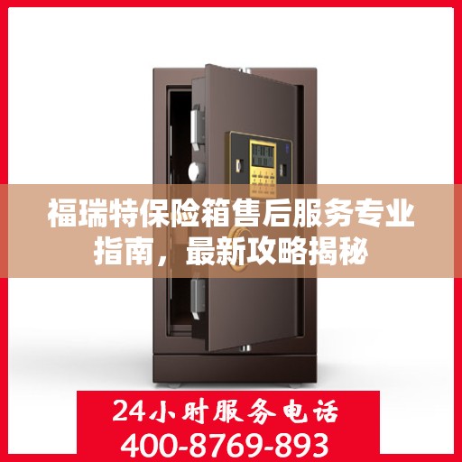 福瑞特保险箱售后服务专业指南，最新攻略揭秘