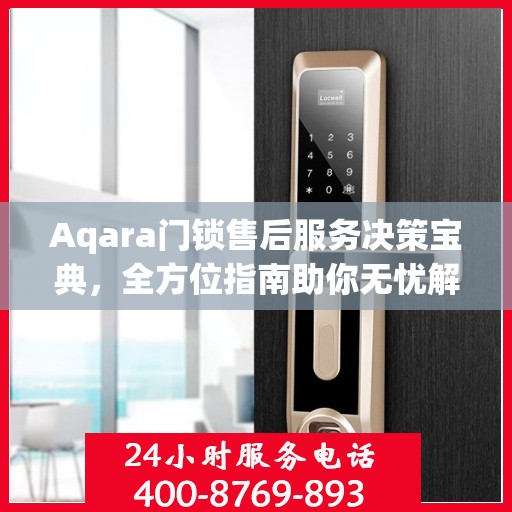 Aqara门锁售后服务决策宝典，全方位指南助你无忧解决售后问题