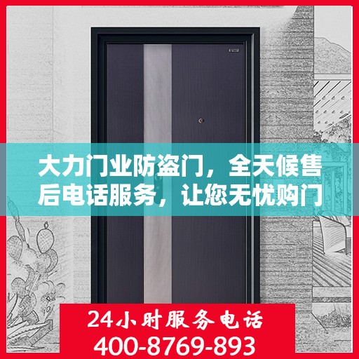 大力门业防盗门，全天候售后电话服务，让您无忧购门！