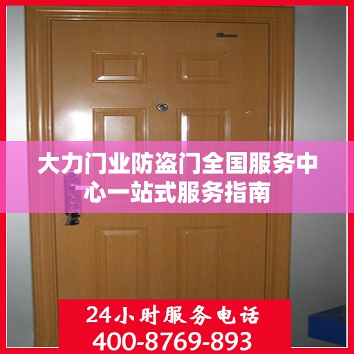 大力门业防盗门全国服务中心一站式服务指南