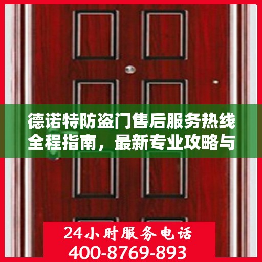 德诺特防盗门售后服务热线全程指南，最新专业攻略与热线支持