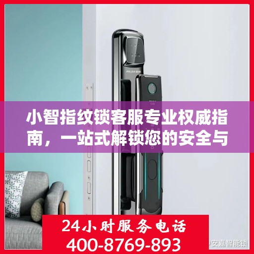 小智指纹锁客服专业权威指南，一站式解锁您的安全与便捷体验