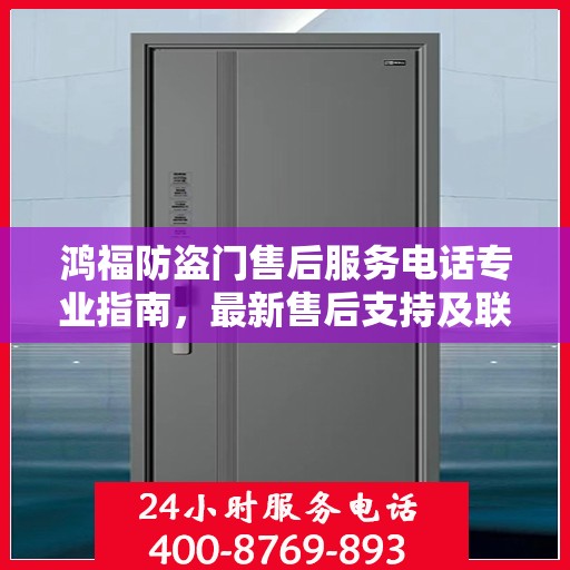 鸿福防盗门售后服务电话专业指南，最新售后支持及联系方式全攻略