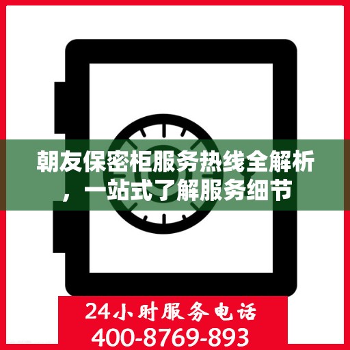 朝友保密柜服务热线全解析，一站式了解服务细节