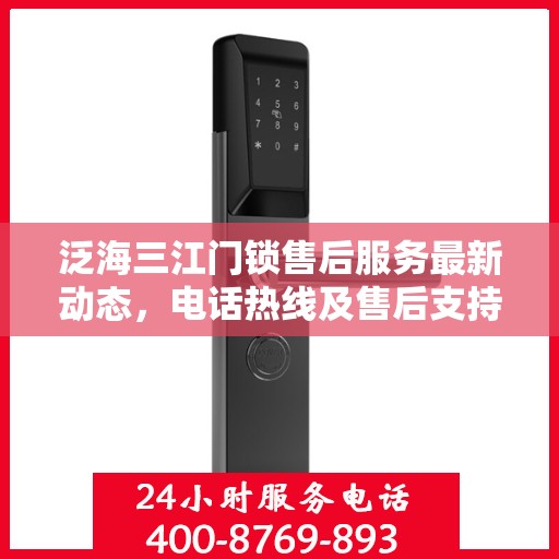泛海三江门锁售后服务最新动态，电话热线及售后支持信息