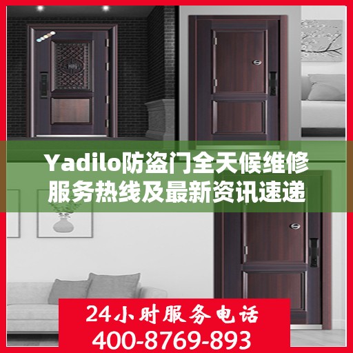 Yadilo防盗门全天候维修服务热线及最新资讯速递