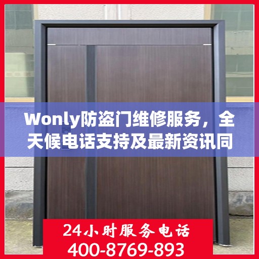 Wonly防盗门维修服务，全天候电话支持及最新资讯同步更新