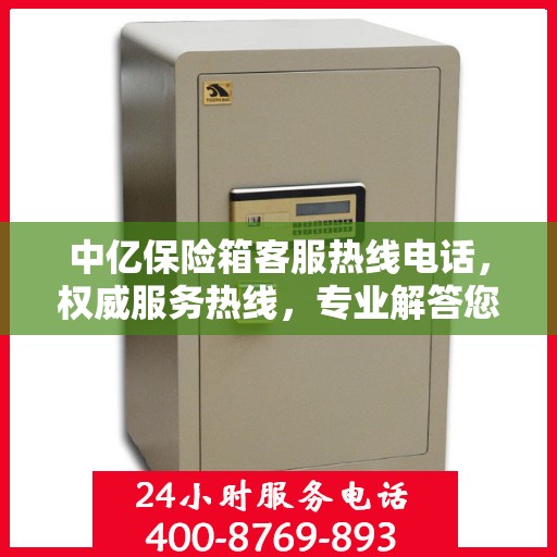 中亿保险箱客服热线电话，权威服务热线，专业解答您的疑问