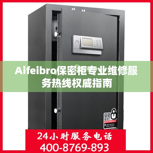 Aifeibro保密柜专业维修服务热线权威指南