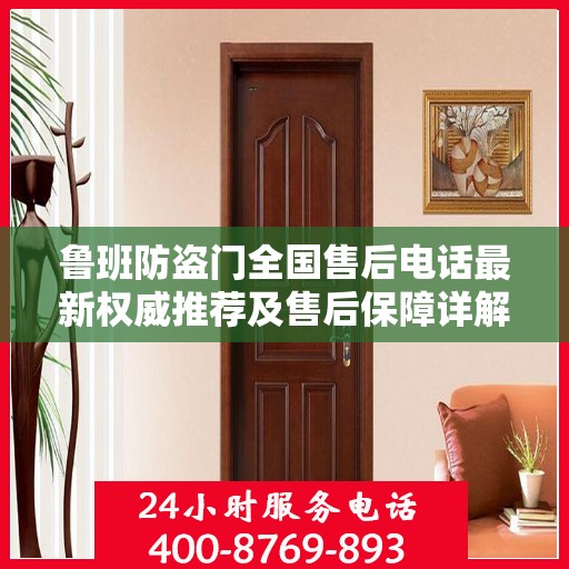 鲁班防盗门全国售后电话最新权威推荐及售后保障详解