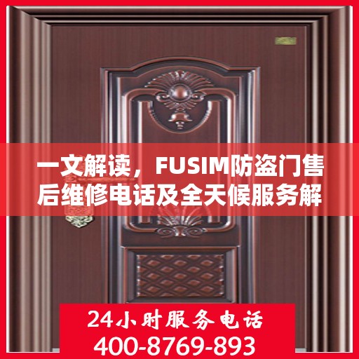 一文解读，FUSIM防盗门售后维修电话及全天候服务解析