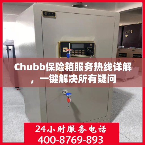 Chubb保险箱服务热线详解，一键解决所有疑问