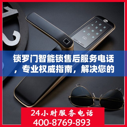 锁罗门智能锁售后服务电话，专业权威指南，解决您的锁事无忧！