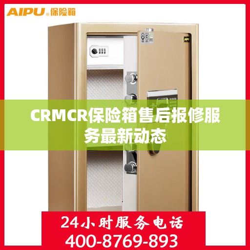 CRMCR保险箱售后报修服务最新动态
