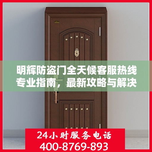 明辉防盗门全天候客服热线专业指南，最新攻略与解决方案
