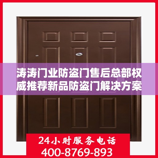 涛涛门业防盗门售后总部权威推荐新品防盗门解决方案