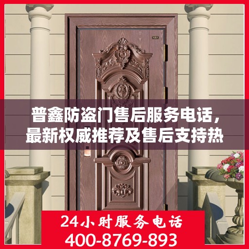 普鑫防盗门售后服务电话，最新权威推荐及售后支持热线