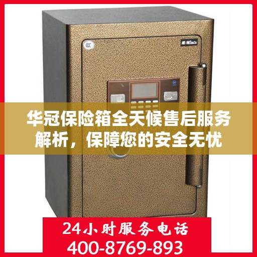 华冠保险箱全天候售后服务解析，保障您的安全无忧