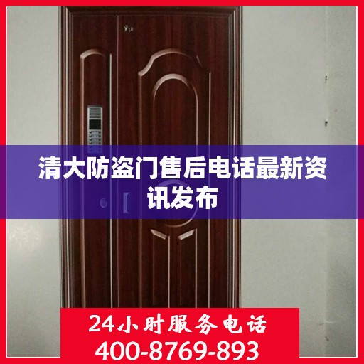 清大防盗门售后电话最新资讯发布
