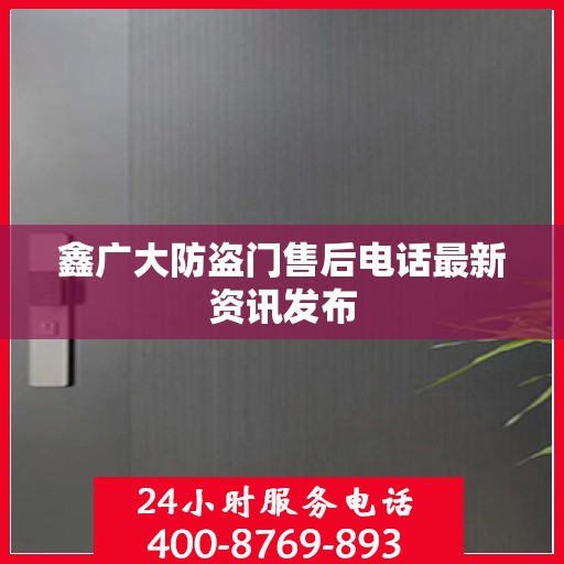 鑫广大防盗门售后电话最新资讯发布