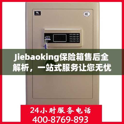 Jiebaoking保险箱售后全解析，一站式服务让您无忧