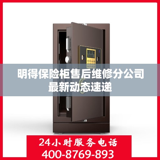 明得保险柜售后维修分公司最新动态速递
