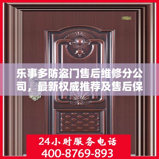 乐事多防盗门售后维修分公司，最新权威推荐及售后保障解析