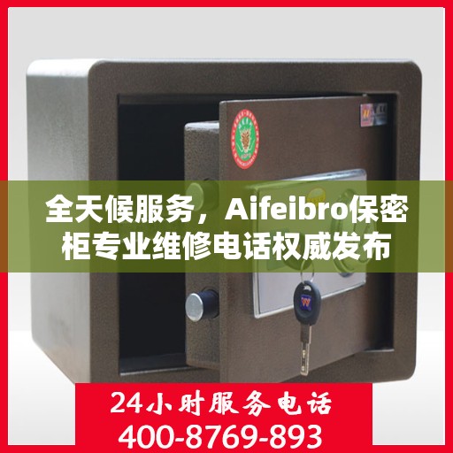 全天候服务，Aifeibro保密柜专业维修电话权威发布
