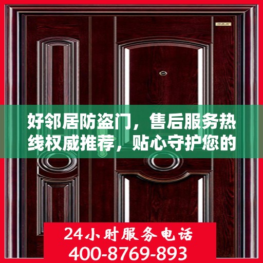 好邻居防盗门，售后服务热线权威推荐，贴心守护您的安全门户