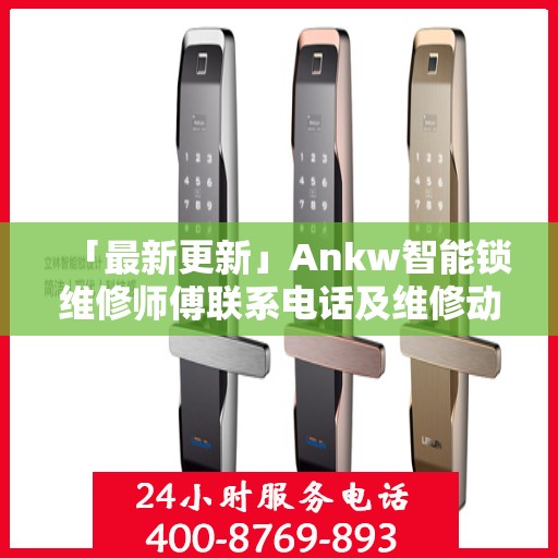 「最新更新」Ankw智能锁维修师傅联系电话及维修动态速递