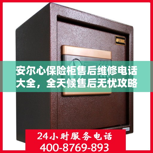 安尔心保险柜售后维修电话大全，全天候售后无忧攻略