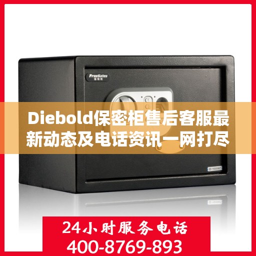 Diebold保密柜售后客服最新动态及电话资讯一网打尽