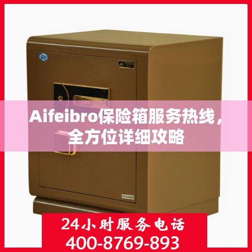Aifeibro保险箱服务热线，全方位详细攻略