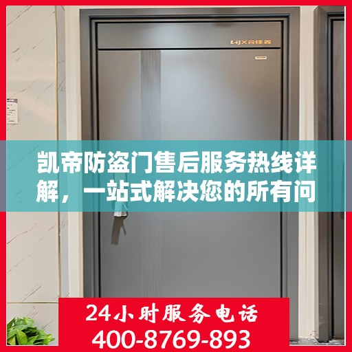 凯帝防盗门售后服务热线详解，一站式解决您的所有问题