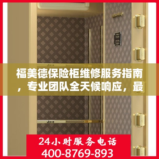 福美德保险柜维修服务指南，专业团队全天候响应，最新攻略与电话全掌握