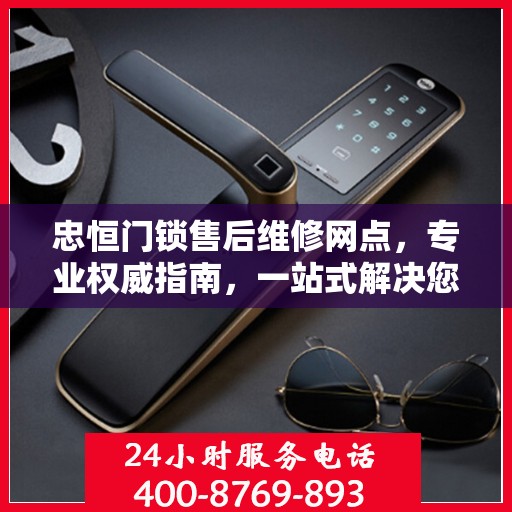 忠恒门锁售后维修网点，专业权威指南，一站式解决您的维修需求