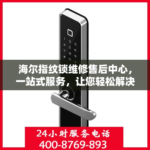 海尔指纹锁维修售后中心，一站式服务，让您轻松解决所有问题