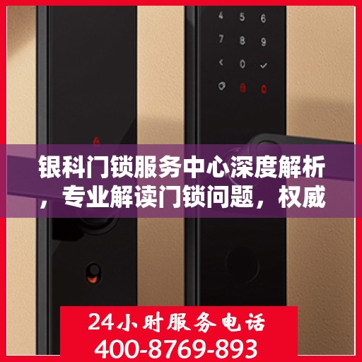 银科门锁服务中心深度解析，专业解读门锁问题，权威服务保障