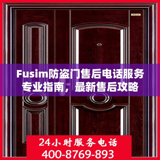 Fusim防盗门售后电话服务专业指南，最新售后攻略