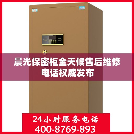 晨光保密柜全天候售后维修电话权威发布