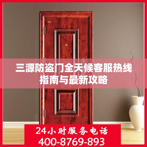 三源防盗门全天候客服热线指南与最新攻略