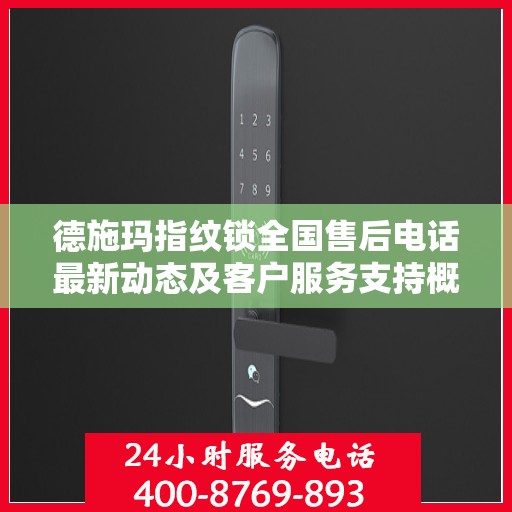 德施玛指纹锁全国售后电话最新动态及客户服务支持概览