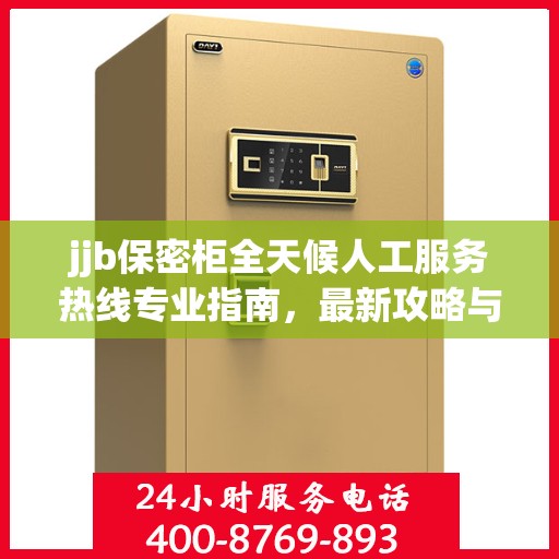 jjb保密柜全天候人工服务热线专业指南，最新攻略与使用方法