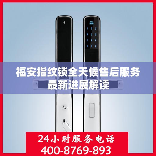 福安指纹锁全天候售后服务最新进展解读