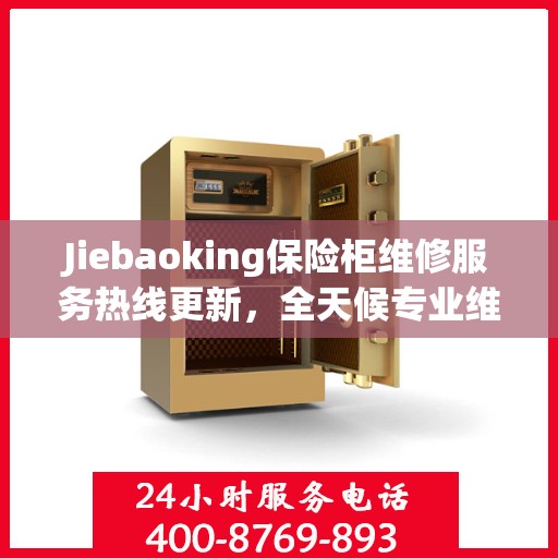 Jiebaoking保险柜维修服务热线更新，全天候专业维修资讯大揭秘